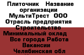 Плиточник › Название организации ­ МультиТрест, ООО › Отрасль предприятия ­ Строительство › Минимальный оклад ­ 1 - Все города Работа » Вакансии   . Челябинская обл.,Копейск г.